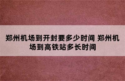 郑州机场到开封要多少时间 郑州机场到高铁站多长时间